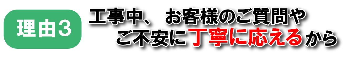 選ばれる理由3つ目。工事中にお客様のご質問やご不安に丁寧にお答えします。